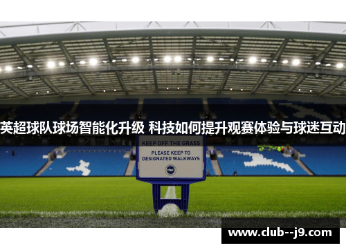 英超球队球场智能化升级 科技如何提升观赛体验与球迷互动
