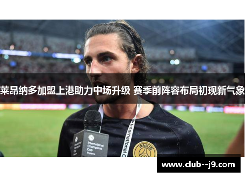 莱昂纳多加盟上港助力中场升级 赛季前阵容布局初现新气象