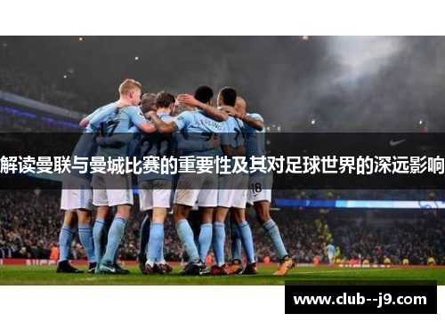 解读曼联与曼城比赛的重要性及其对足球世界的深远影响