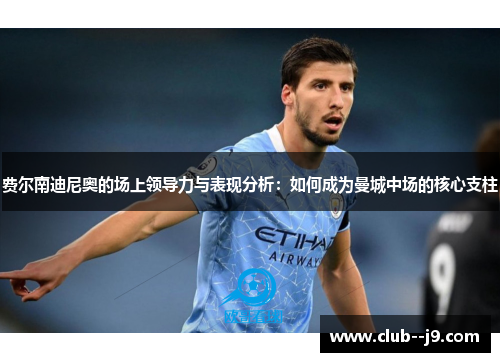 费尔南迪尼奥的场上领导力与表现分析：如何成为曼城中场的核心支柱