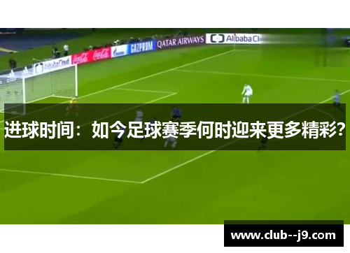 进球时间：如今足球赛季何时迎来更多精彩？