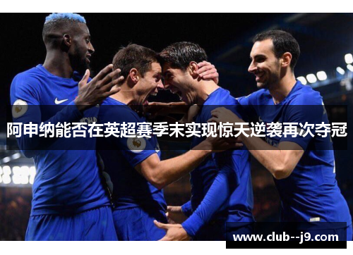 阿申纳能否在英超赛季末实现惊天逆袭再次夺冠