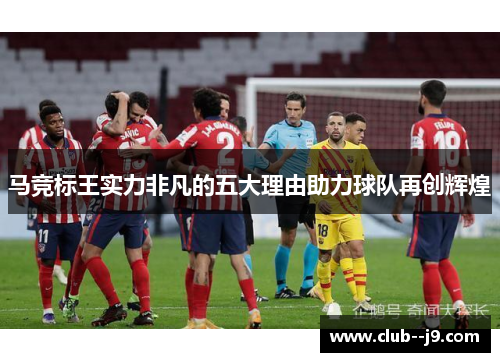 马竞标王实力非凡的五大理由助力球队再创辉煌