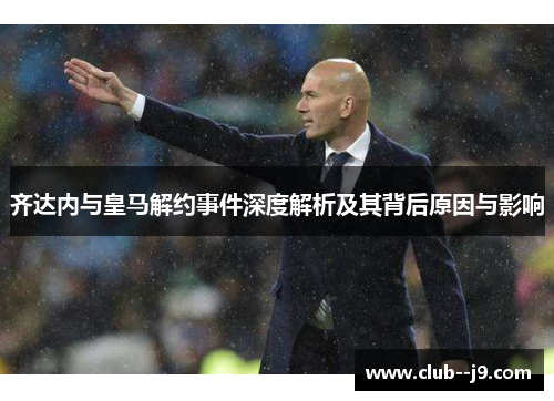 齐达内与皇马解约事件深度解析及其背后原因与影响