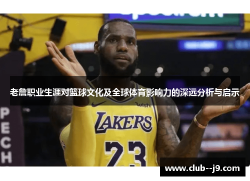 老詹职业生涯对篮球文化及全球体育影响力的深远分析与启示