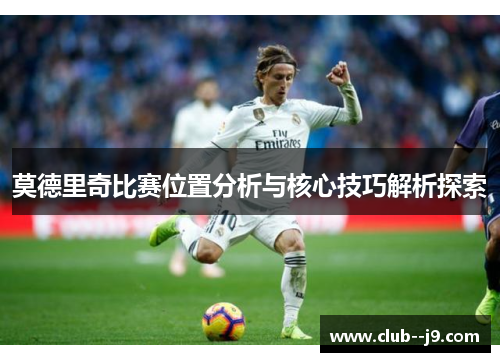 莫德里奇比赛位置分析与核心技巧解析探索