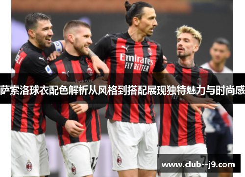 萨索洛球衣配色解析从风格到搭配展现独特魅力与时尚感