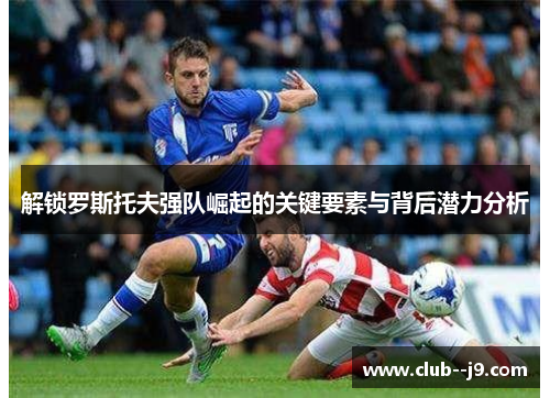 解锁罗斯托夫强队崛起的关键要素与背后潜力分析