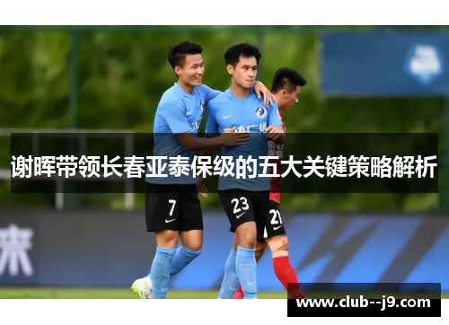 谢晖带领长春亚泰保级的五大关键策略解析