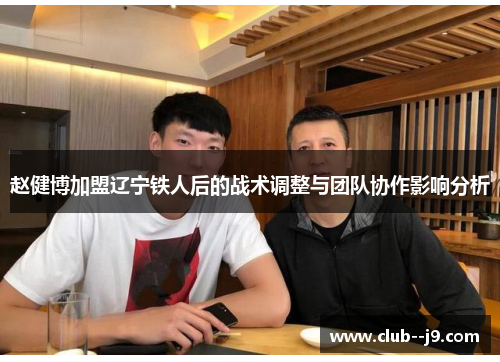 赵健博加盟辽宁铁人后的战术调整与团队协作影响分析