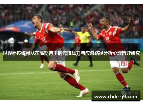 世界杯传统强队在高期待下的竞技压力与应对路径分析心理博弈研究
