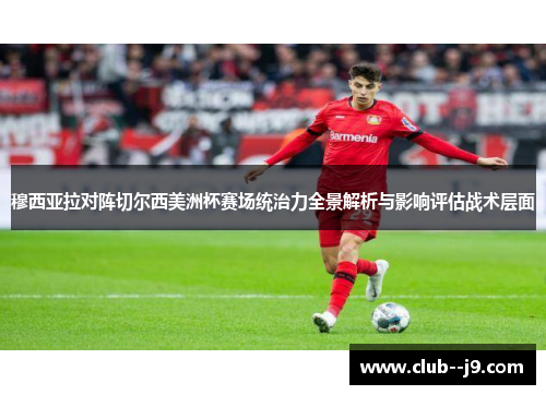 穆西亚拉对阵切尔西美洲杯赛场统治力全景解析与影响评估战术层面