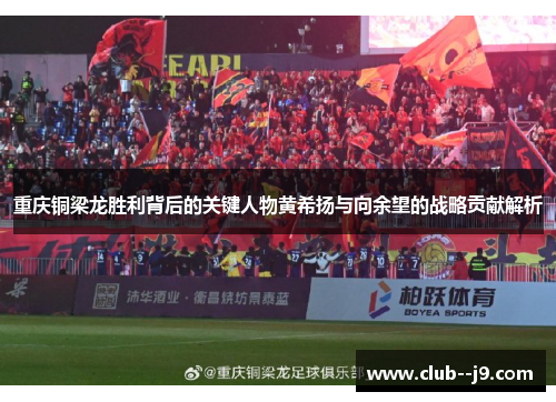 重庆铜梁龙胜利背后的关键人物黄希扬与向余望的战略贡献解析