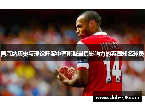 阿森纳历史与现役阵容中有哪些最具影响力的英国知名球员 阿森纳历史与现役阵容中有哪些最具影响力的英国知名球员