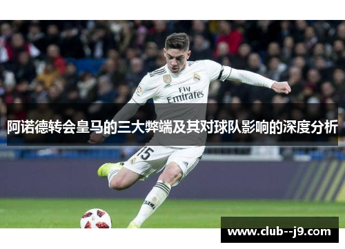 阿诺德转会皇马的三大弊端及其对球队影响的深度分析