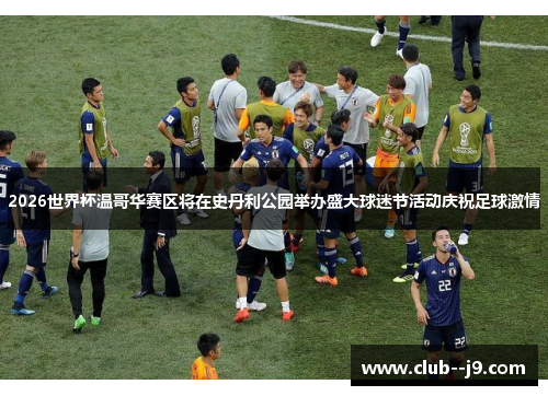 2026世界杯温哥华赛区将在史丹利公园举办盛大球迷节活动庆祝足球激情