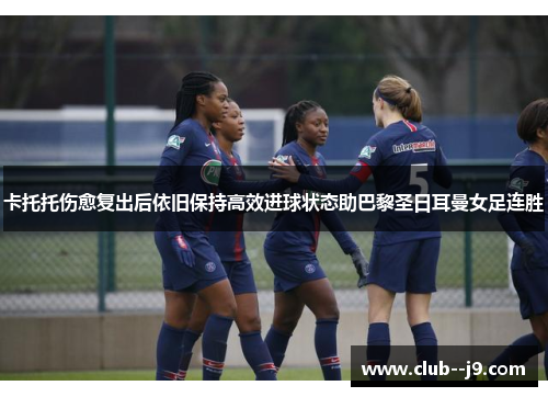 卡托托伤愈复出后依旧保持高效进球状态助巴黎圣日耳曼女足连胜 卡托托伤愈复出后依旧保持高效进球状态助巴黎圣日耳曼女足连胜