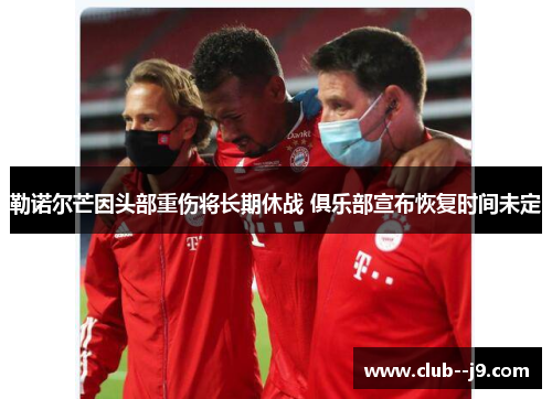 勒诺尔芒因头部重伤将长期休战 俱乐部宣布恢复时间未定 勒诺尔芒因头部重伤将长期休战 俱乐部宣布恢复时间未定