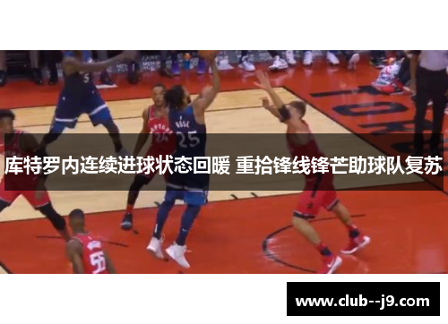 库特罗内连续进球状态回暖 重拾锋线锋芒助球队复苏