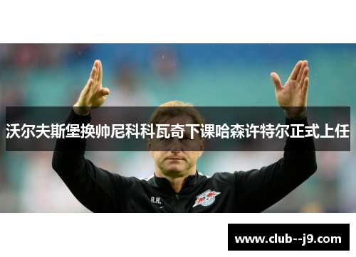 沃尔夫斯堡换帅尼科科瓦奇下课哈森许特尔正式上任