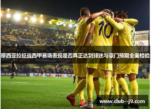 穆西亚拉征战西甲赛场表现是否真正达到球迷与豪门预期全面检验