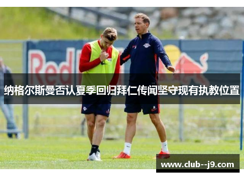 纳格尔斯曼否认夏季回归拜仁传闻坚守现有执教位置