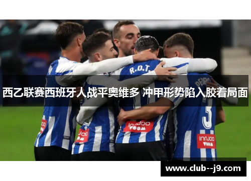 西乙联赛西班牙人战平奥维多 冲甲形势陷入胶着局面