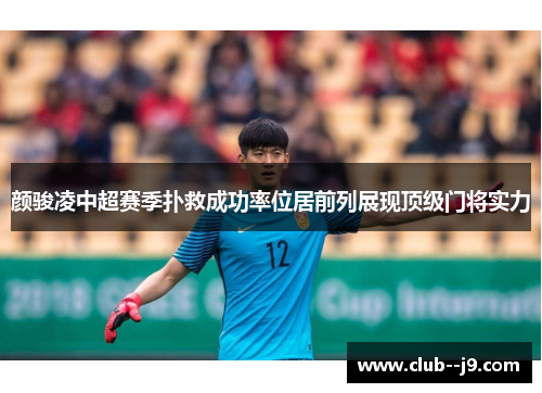 颜骏凌中超赛季扑救成功率位居前列展现顶级门将实力