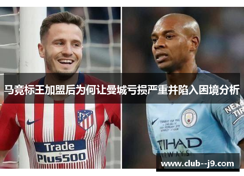 马竞标王加盟后为何让曼城亏损严重并陷入困境分析