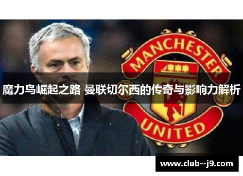 魔力鸟崛起之路 曼联切尔西的传奇与影响力解析