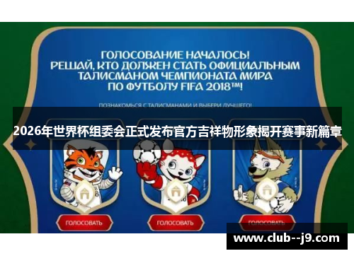 2026年世界杯组委会正式发布官方吉祥物形象揭开赛事新篇章