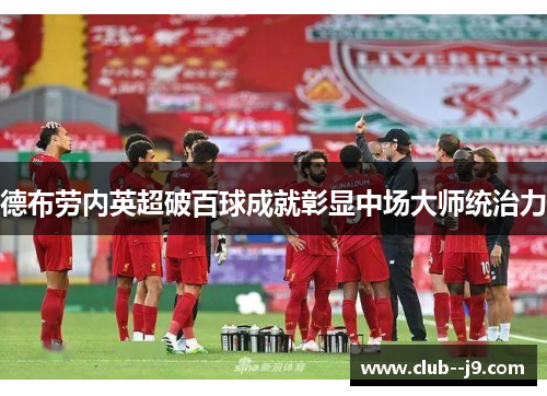德布劳内英超破百球成就彰显中场大师统治力 德布劳内英超破百球成就彰显中场大师统治力
