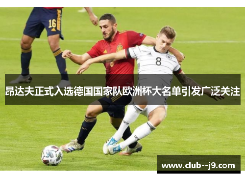 昂达夫正式入选德国国家队欧洲杯大名单引发广泛关注 昂达夫正式入选德国国家队欧洲杯大名单引发广泛关注