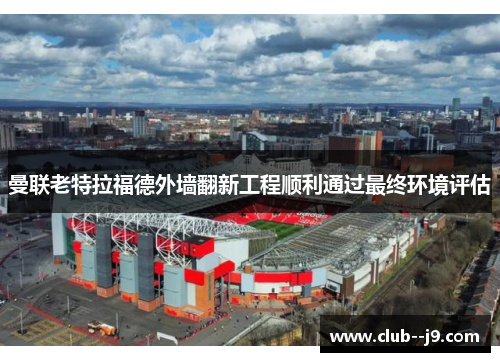曼联老特拉福德外墙翻新工程顺利通过最终环境评估 曼联老特拉福德外墙翻新工程顺利通过最终环境评估