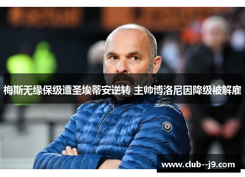 梅斯无缘保级遭圣埃蒂安逆转 主帅博洛尼因降级被解雇 梅斯无缘保级遭圣埃蒂安逆转 主帅博洛尼因降级被解雇
