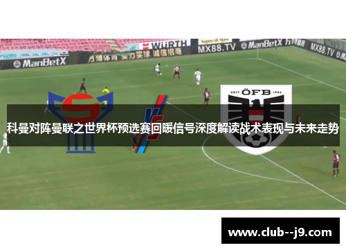 科曼对阵曼联之世界杯预选赛回暖信号深度解读战术表现与未来走势 科曼对阵曼联之世界杯预选赛回暖信号深度解读战术表现与未来走势