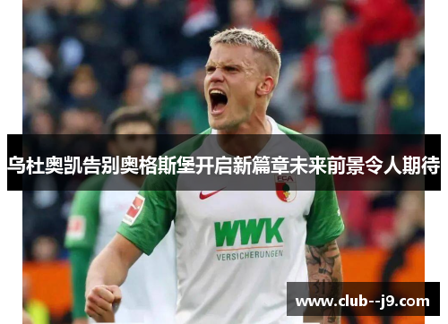 乌杜奥凯告别奥格斯堡开启新篇章未来前景令人期待 乌杜奥凯告别奥格斯堡开启新篇章未来前景令人期待