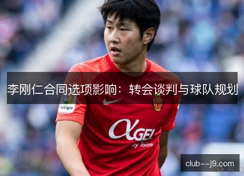 李刚仁合同选项影响：转会谈判与球队规划
